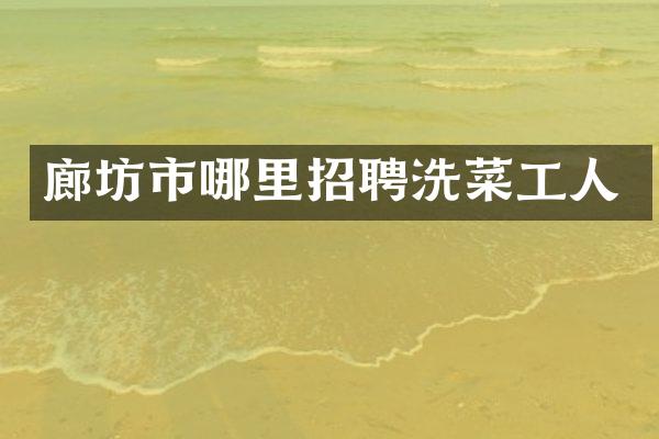 廊坊市哪里招聘洗菜工人