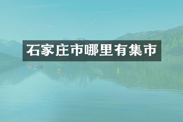 石家庄市哪里有集市