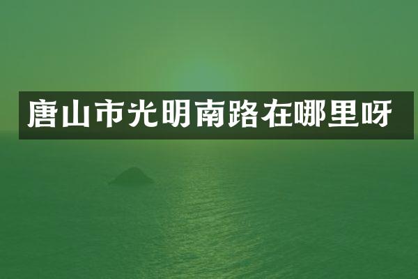 唐山市光明南路在哪里呀