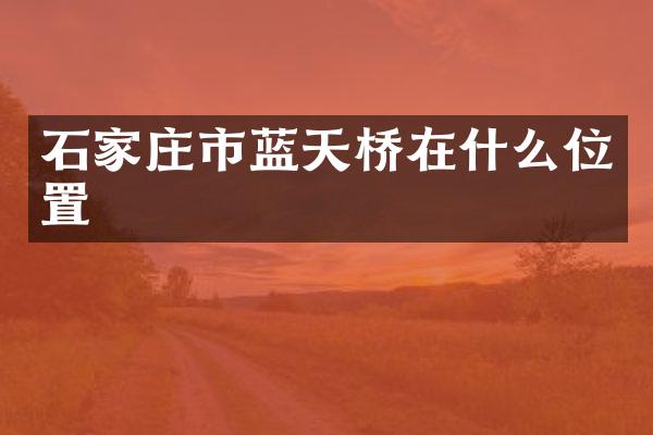 石家庄市蓝天桥在什么位置