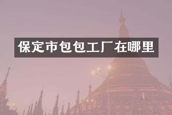 保定市包包工厂在哪里