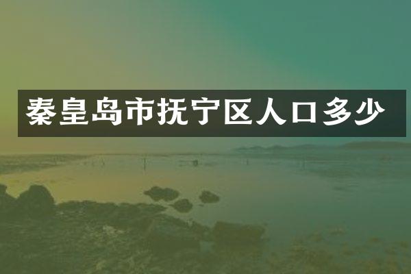 秦皇岛市抚宁区人口多少
