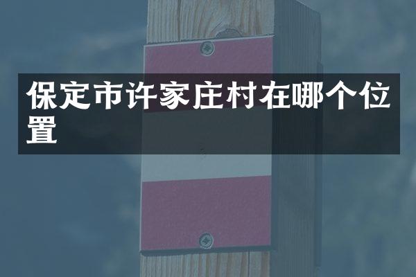 保定市许家庄村在哪个位置