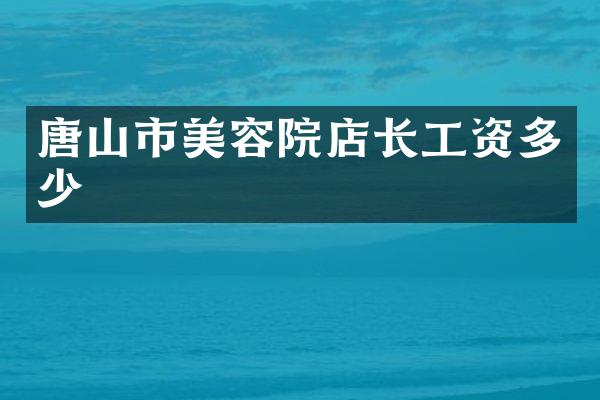 唐山市美容院店长工资多少