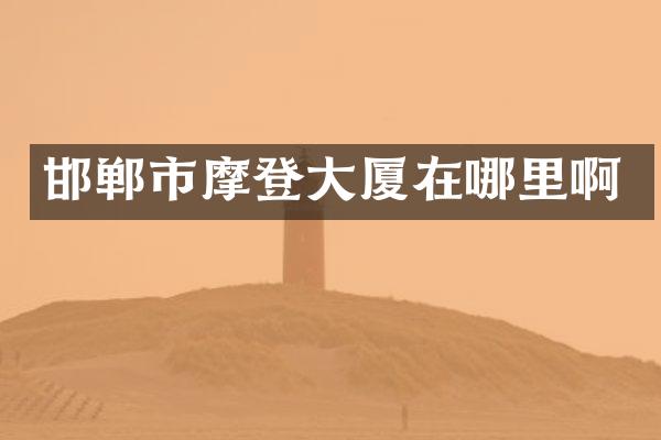 邯郸市摩登大厦在哪里啊