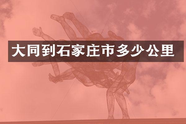 大同到石家庄市多少公里