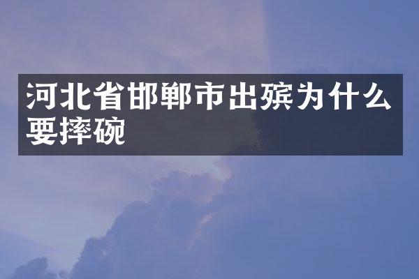 河北省邯郸市出殡为什么要摔碗
