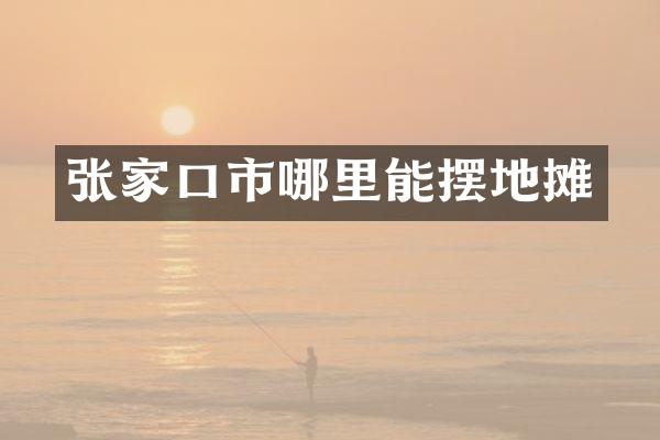 张家口市哪里能摆地摊