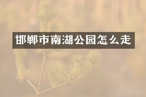 邯郸市南湖公园怎么走