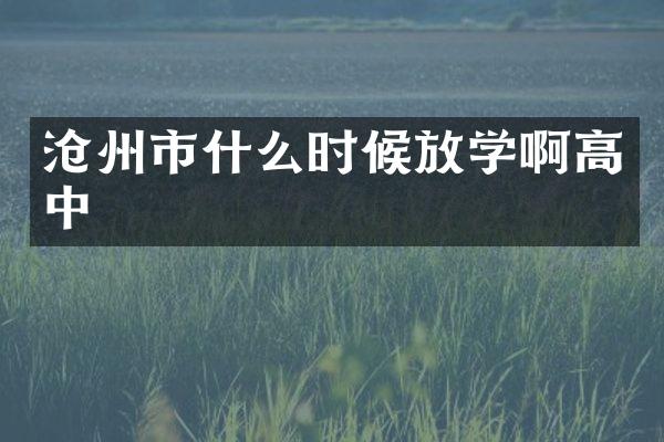 沧州市什么时候放学啊高中