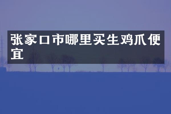 张家口市哪里买生鸡爪便宜