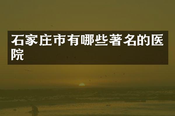 石家庄市有哪些著名的医院