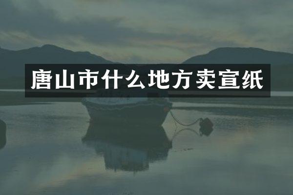 唐山市什么地方卖宣纸