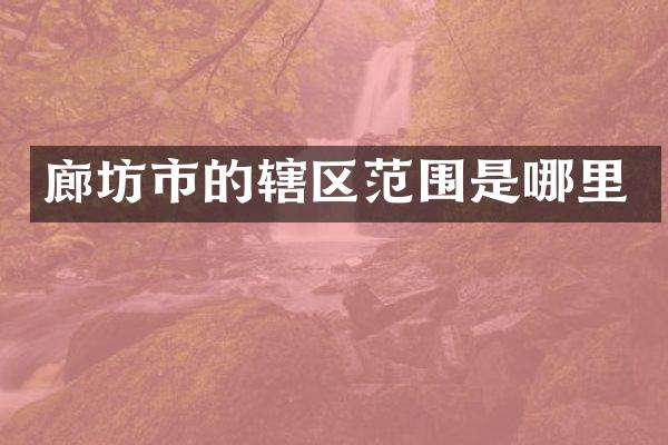廊坊市的辖区范围是哪里