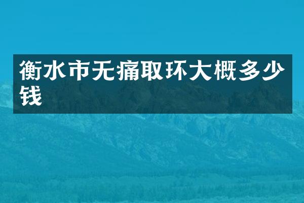 衡水市无痛取环大概多少钱