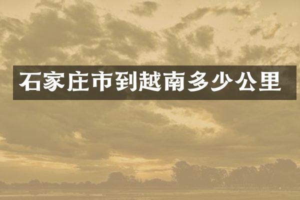 石家庄市到越南多少公里