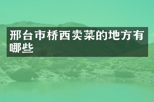 邢台市桥西卖菜的地方有哪些