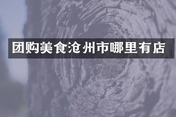 团购美食沧州市哪里有店