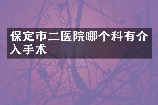保定市二医院哪个科有介入手术