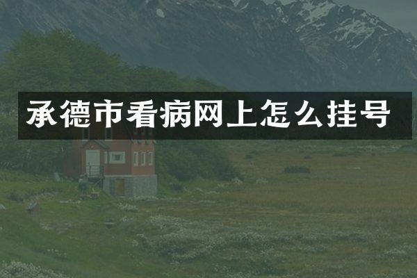 承德市看病网上怎么挂号