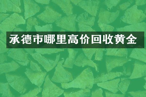 承德市哪里高价回收黄金
