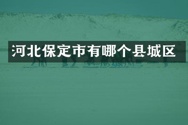 河北保定市有哪个县城区