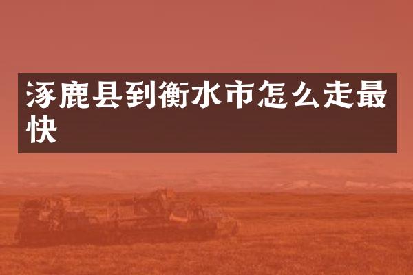 涿鹿县到衡水市怎么走最快