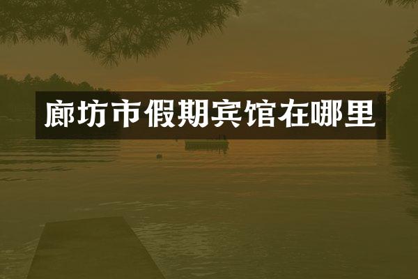 廊坊市假期宾馆在哪里