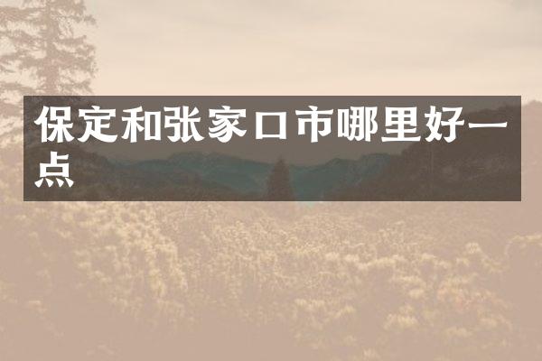保定和张家口市哪里好一点