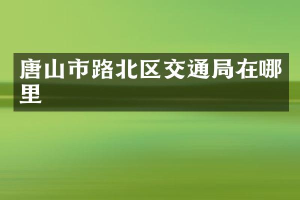 唐山市路北区交通局在哪里