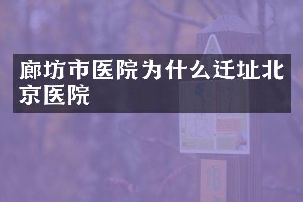 廊坊市医院为什么迁址北京医院
