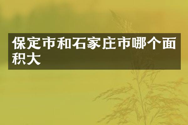 保定市和石家庄市哪个面积大