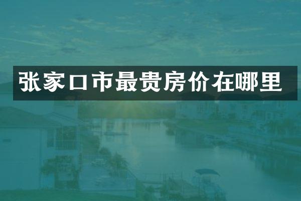 张家口市最贵房价在哪里