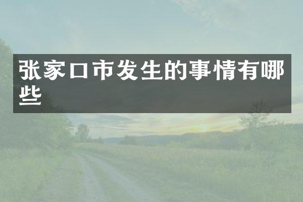 张家口市发生的事情有哪些