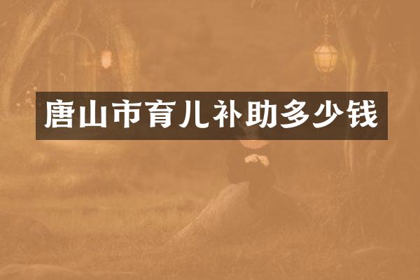 唐山市育儿补助多少钱