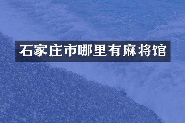 石家庄市哪里有麻将馆