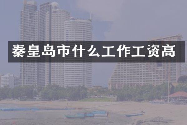 秦皇岛市什么工作工资高