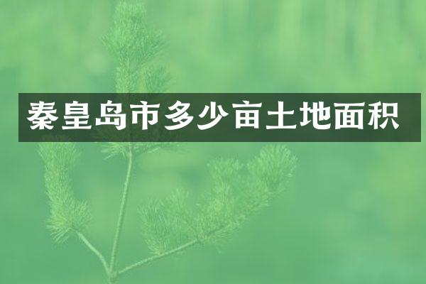 秦皇岛市多少亩土地面积