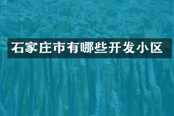 石家庄市有哪些开发小区