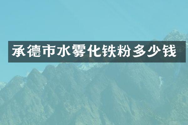 承德市水雾化铁粉多少钱