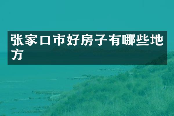 张家口市好房子有哪些地方