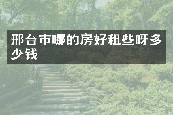 邢台市哪的房好租些呀多少钱