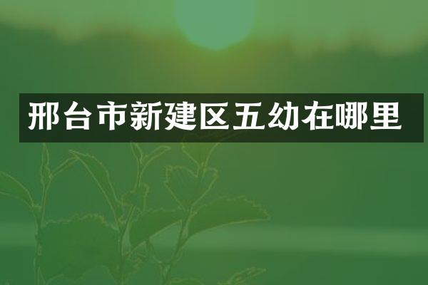 邢台市新建区五幼在哪里