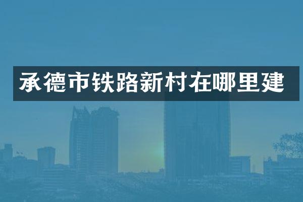 承德市铁路新村在哪里建