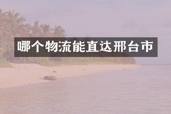 哪个物流能直达邢台市