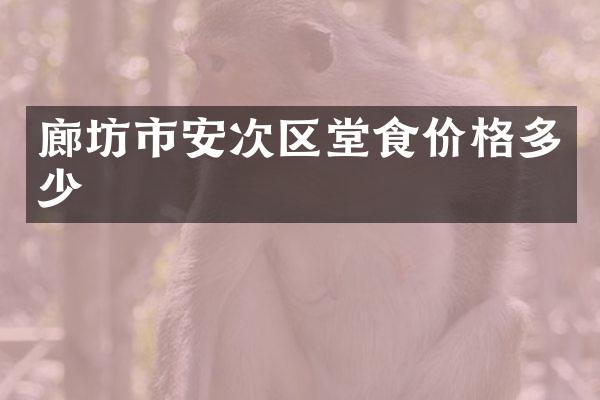 廊坊市安次区堂食价格多少