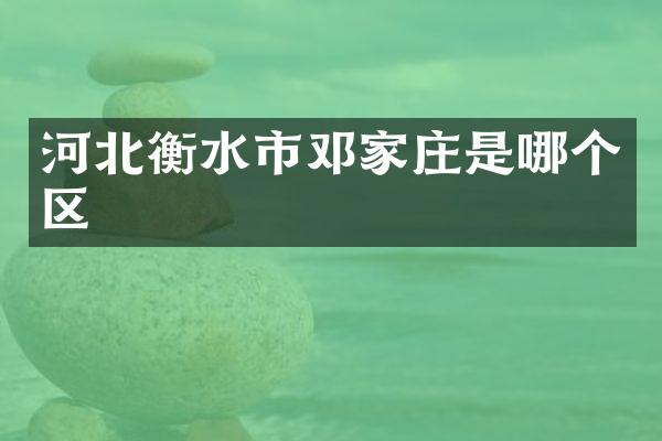 河北衡水市邓家庄是哪个区