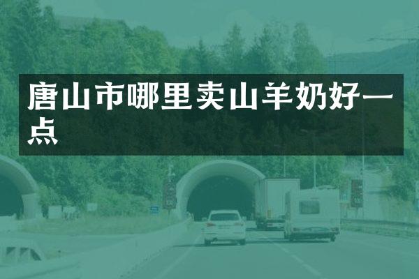 唐山市哪里卖山羊奶好一点