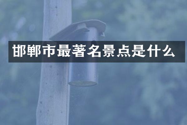 邯郸市最著名景点是什么