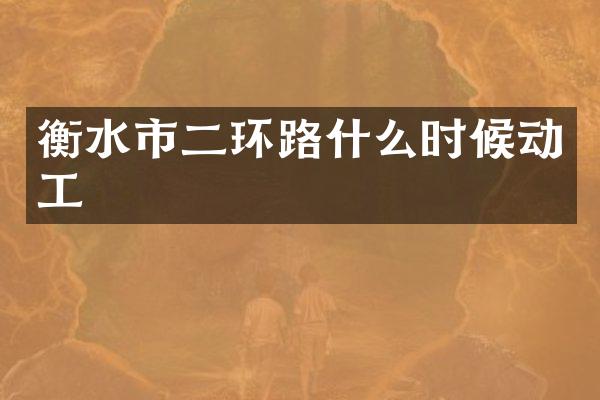 衡水市二环路什么时候动工